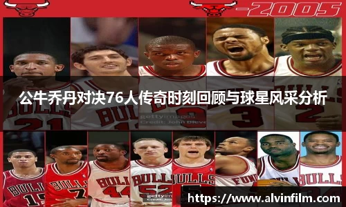 公牛乔丹对决76人传奇时刻回顾与球星风采分析